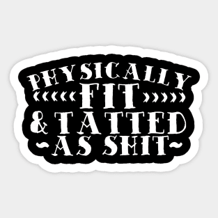 Physically Fit & Tatted As Shit Sticker